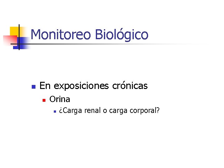Monitoreo Biológico n En exposiciones crónicas n Orina n ¿Carga renal o carga corporal?
