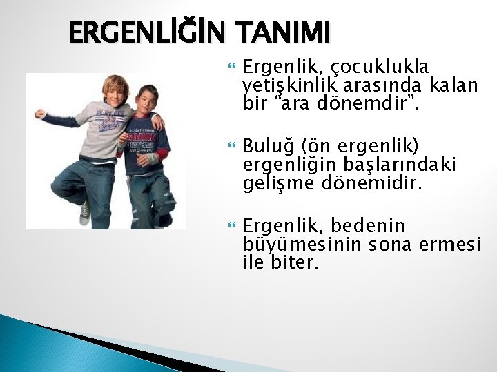 ERGENLİĞİN TANIMI Ergenlik, çocuklukla yetişkinlik arasında kalan bir “ara dönemdir”. Buluğ (ön ergenlik) ergenliğin