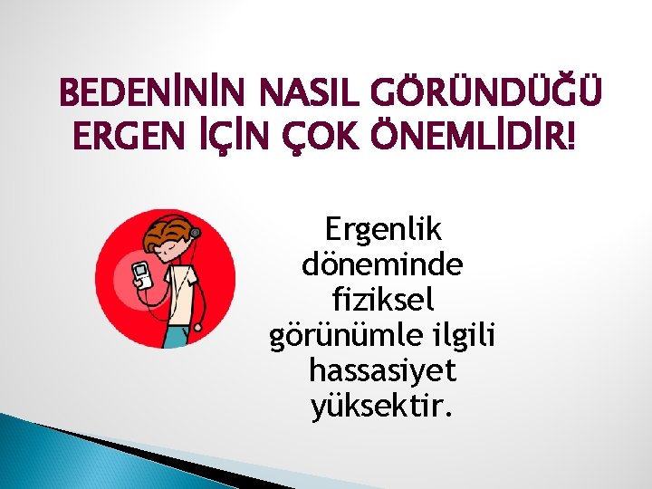 BEDENİNİN NASIL GÖRÜNDÜĞÜ ERGEN İÇİN ÇOK ÖNEMLİDİR! Ergenlik döneminde fiziksel görünümle ilgili hassasiyet yüksektir.