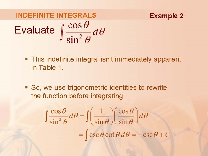 INDEFINITE INTEGRALS Example 2 Evaluate § This indefinite integral isn’t immediately apparent in Table