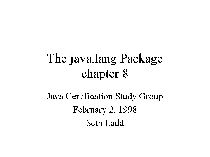 The java. lang Package chapter 8 Java Certification Study Group February 2, 1998 Seth