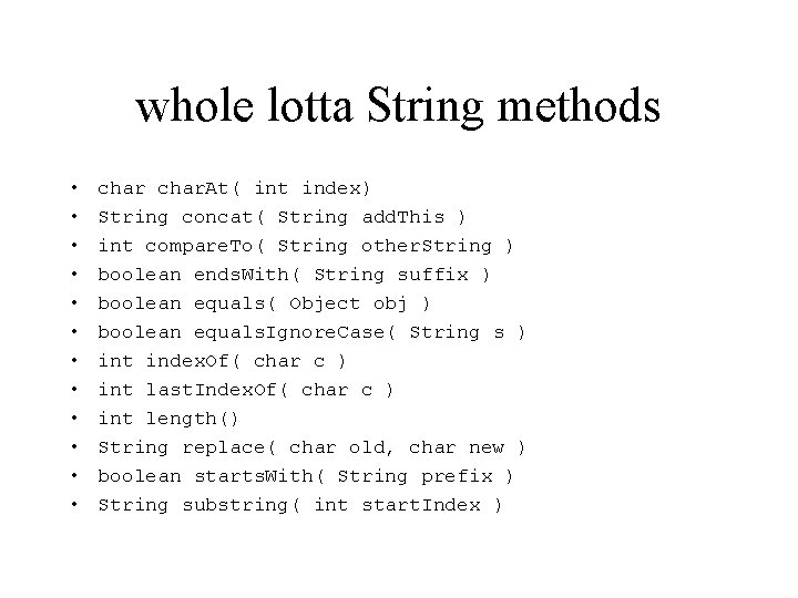 whole lotta String methods • • • char. At( int index) String concat( String