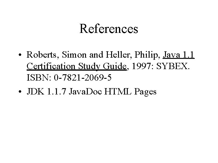 References • Roberts, Simon and Heller, Philip, Java 1. 1 Certification Study Guide, 1997: