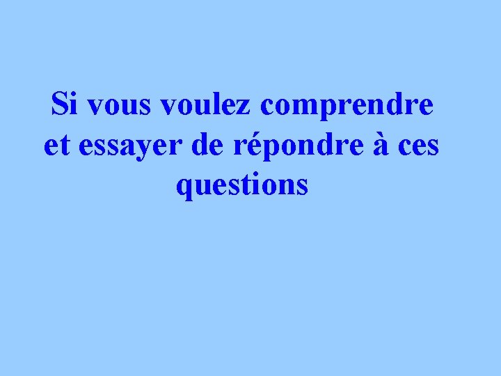 Si vous voulez comprendre et essayer de répondre à ces questions 