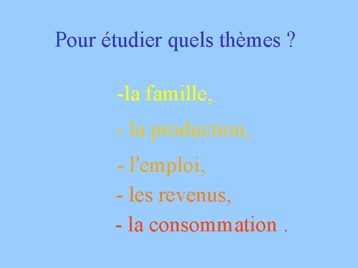 Pour étudier quels thèmes ? -la famille, - la production, - l'emploi, - les