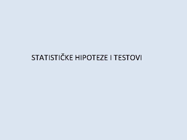 STATISTIČKE HIPOTEZE I TESTOVI 