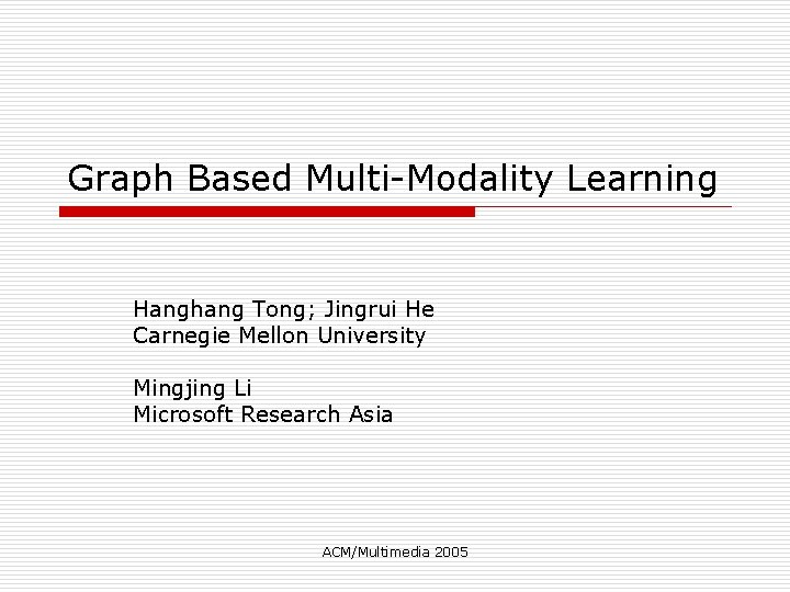 Graph Based Multi-Modality Learning Hanghang Tong; Jingrui He Carnegie Mellon University Mingjing Li Microsoft