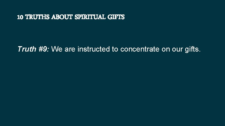 10 TRUTHS ABOUT SPIRITUAL GIFTS Truth #9: We are instructed to concentrate on our