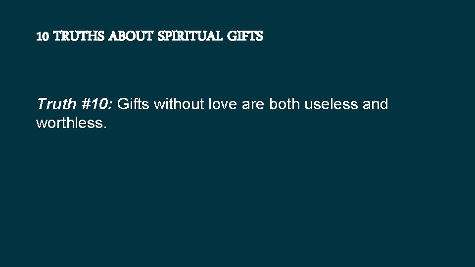 10 TRUTHS ABOUT SPIRITUAL GIFTS Truth #10: Gifts without love are both useless and
