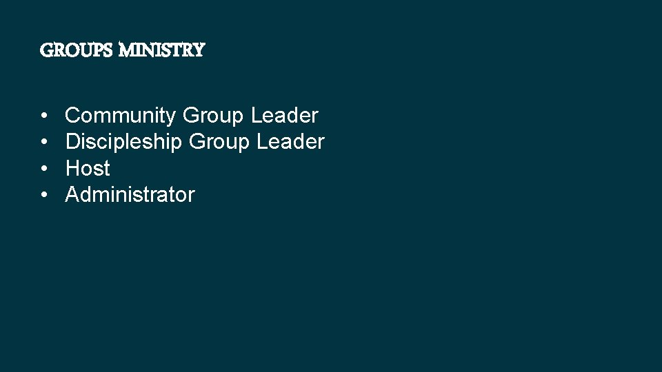 GROUPS MINISTRY • • Community Group Leader Discipleship Group Leader Host Administrator 