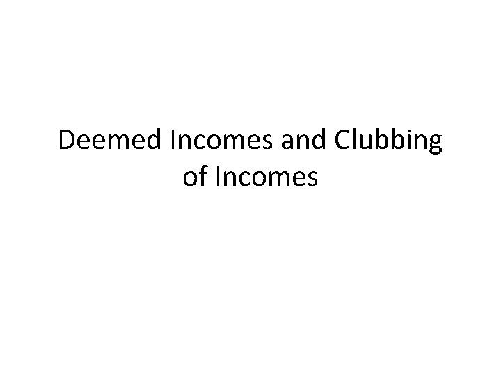 Deemed Incomes and Clubbing of Incomes 