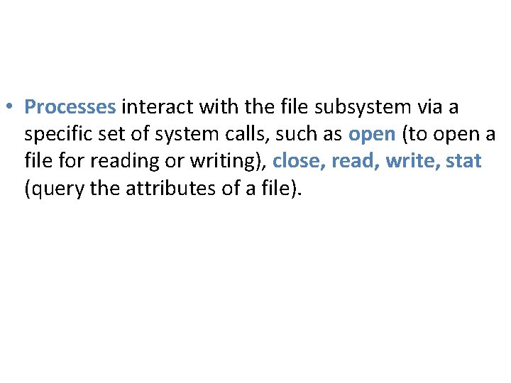• Processes interact with the file subsystem via a specific set of system • Processes interact with the file subsystem via a specific set of system