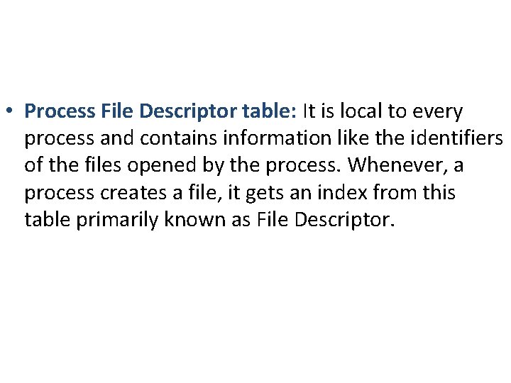 • Process File Descriptor table: It is local to every process and contains • Process File Descriptor table: It is local to every process and contains