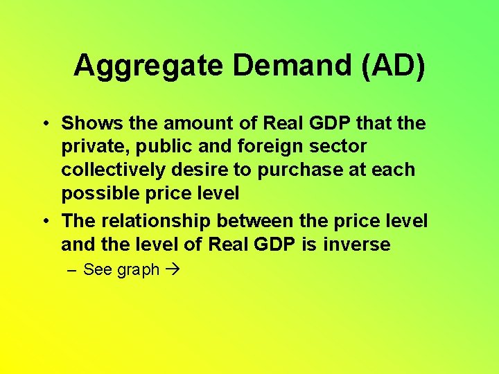 Aggregate Demand (AD) • Shows the amount of Real GDP that the private, public