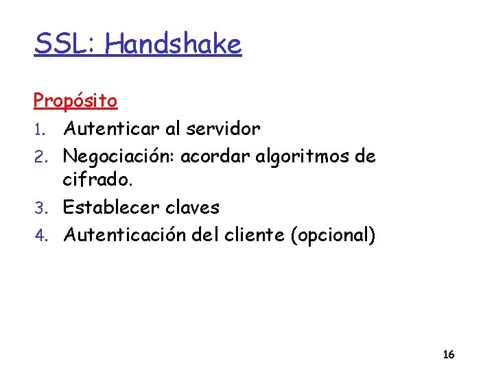 SSL: Handshake Propósito 1. Autenticar al servidor 2. Negociación: acordar algoritmos de cifrado. 3.