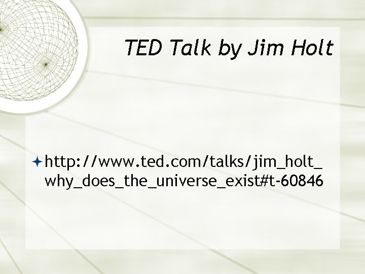 TED Talk by Jim Holt http: //www. ted. com/talks/jim_holt_ why_does_the_universe_exist#t-60846 
