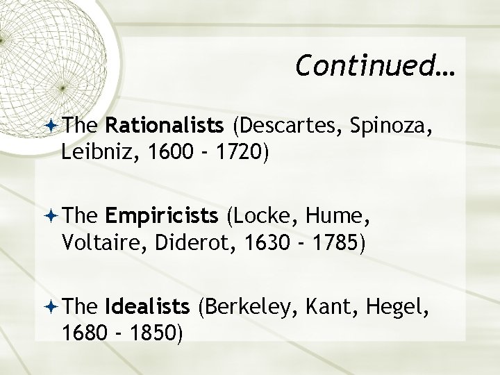Continued… The Rationalists (Descartes, Spinoza, Leibniz, 1600 - 1720) The Empiricists (Locke, Hume, Voltaire,