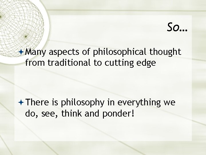 So… Many aspects of philosophical thought from traditional to cutting edge There is philosophy