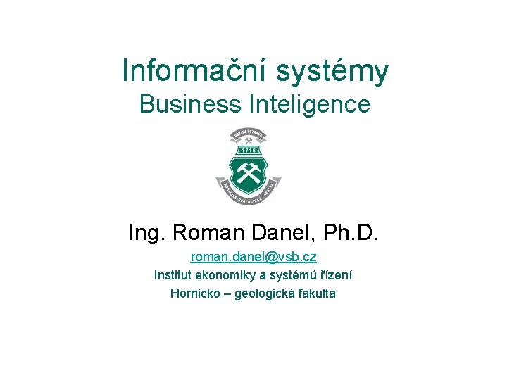 Informační systémy Business Inteligence Ing. Roman Danel, Ph. D. roman. danel@vsb. cz Institut ekonomiky