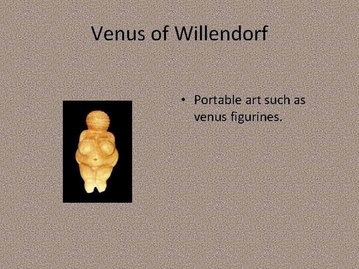 Venus of Willendorf • Portable art such as venus figurines. Venus of Willendorf • Portable art such as venus figurines.