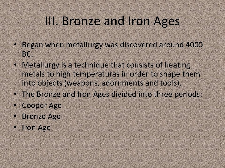 III. Bronze and Iron Ages • Began when metallurgy was discovered around 4000 BC. III. Bronze and Iron Ages • Began when metallurgy was discovered around 4000 BC.