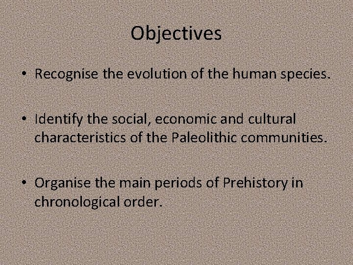 Objectives • Recognise the evolution of the human species. • Identify the social, economic Objectives • Recognise the evolution of the human species. • Identify the social, economic