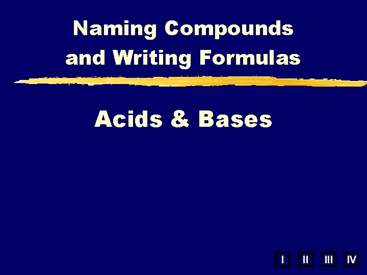 Naming Compounds and Writing Formulas Acids & Bases I II IV 