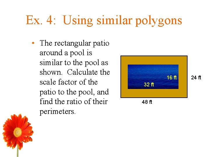 Ex. 4: Using similar polygons • The rectangular patio around a pool is similar
