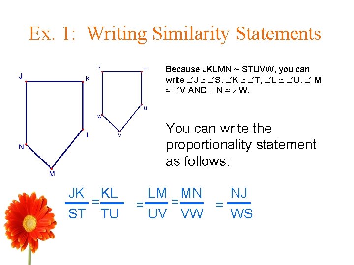 Ex. 1: Writing Similarity Statements Because JKLMN ~ STUVW, you can write J S,