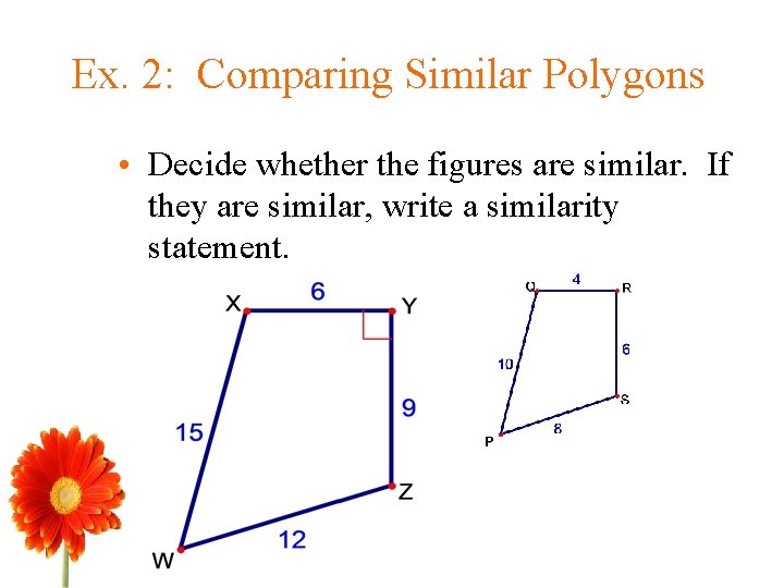 Ex. 2: Comparing Similar Polygons • Decide whether the figures are similar. If they