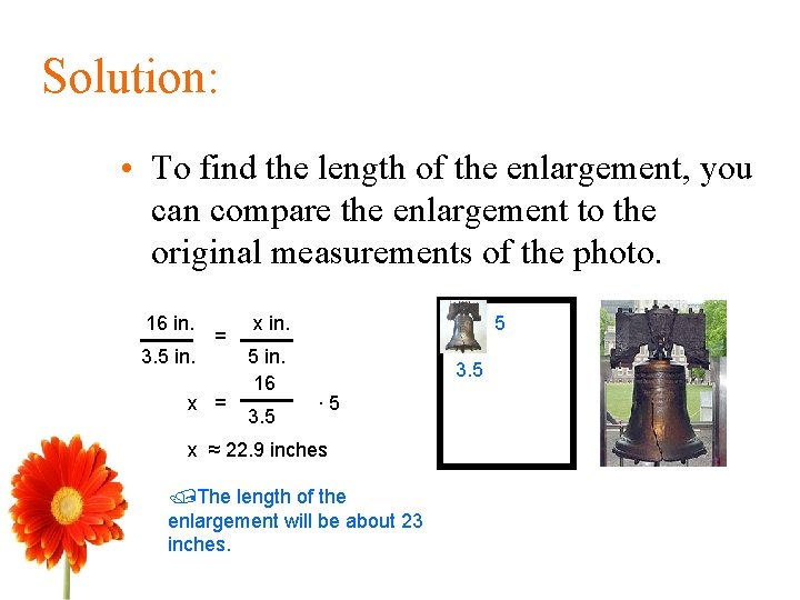 Solution: • To find the length of the enlargement, you can compare the enlargement