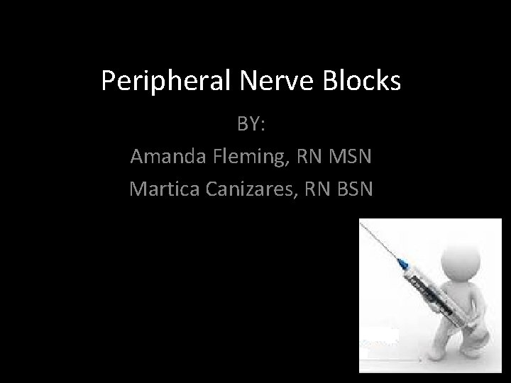 Peripheral Nerve Blocks BY: Amanda Fleming, RN MSN Martica Canizares, RN BSN 