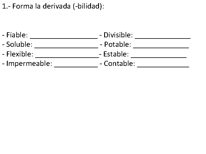 1. - Forma la derivada (-bilidad): - Fiable: _________ - Divisible: _______ - Soluble: