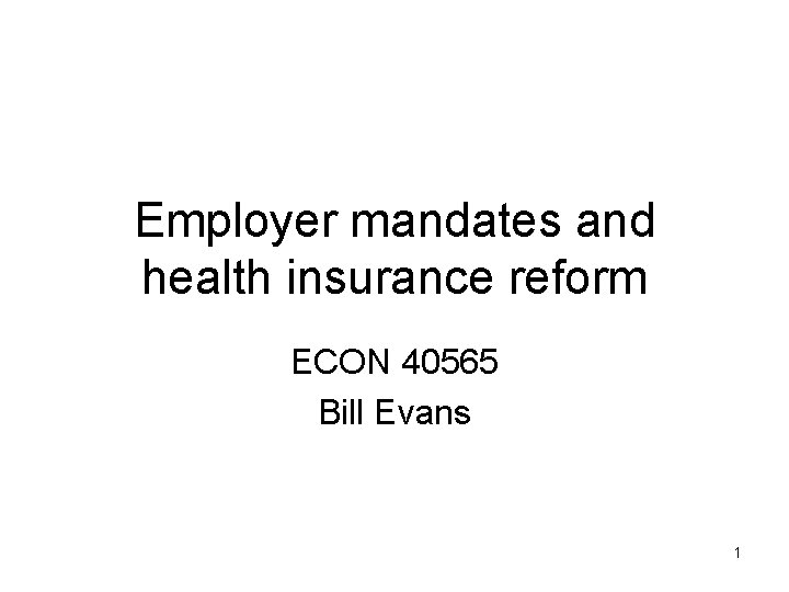 Employer mandates and health insurance reform ECON 40565 Bill Evans 1 