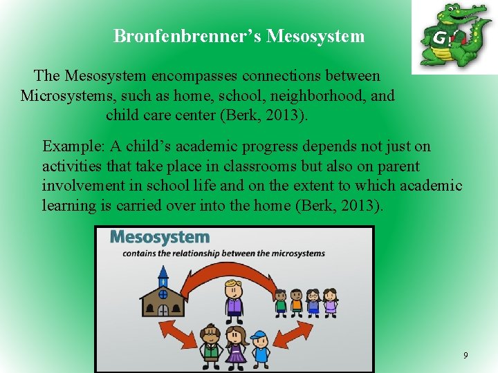 Bronfenbrenner’s Mesosystem The Mesosystem encompasses connections between Microsystems, such as home, school, neighborhood, and