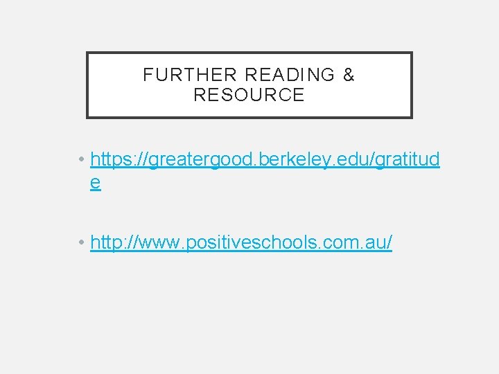 FURTHER READING & RESOURCE • https: //greatergood. berkeley. edu/gratitud e • http: //www. positiveschools.