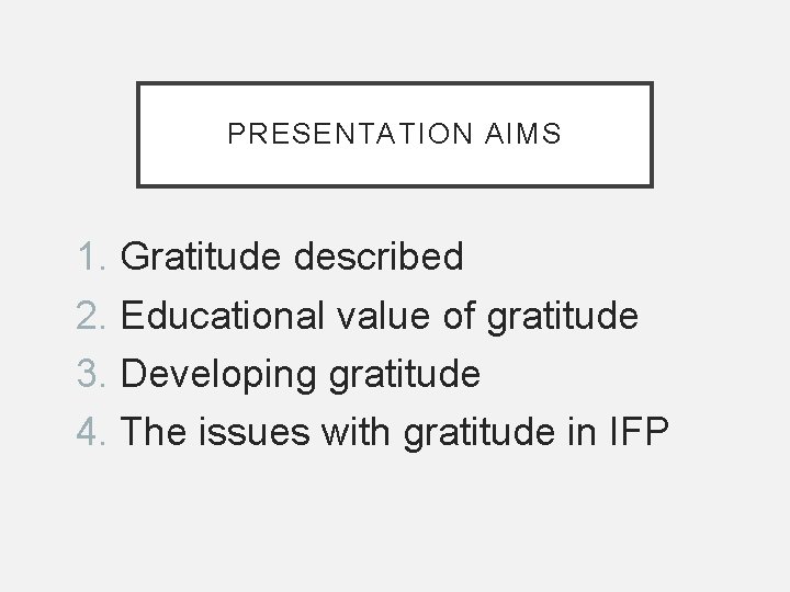 PRESENTATION AIMS 1. Gratitude described 2. Educational value of gratitude 3. Developing gratitude 4.