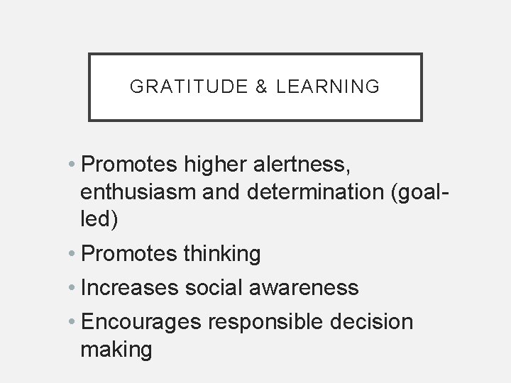 GRATITUDE & LEARNING • Promotes higher alertness, enthusiasm and determination (goalled) • Promotes thinking