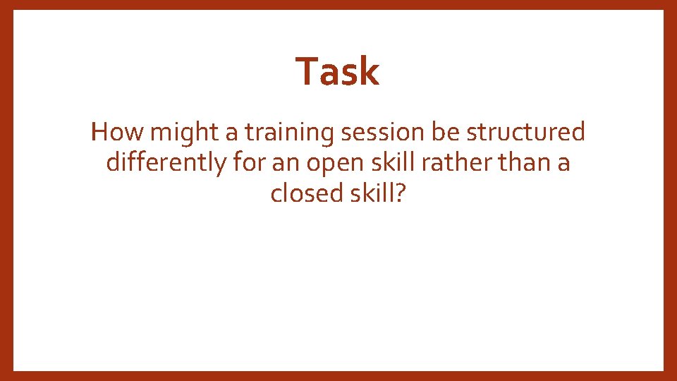Task How might a training session be structured differently for an open skill rather