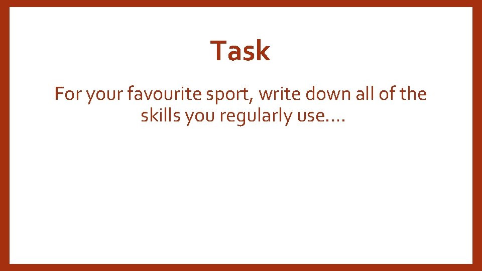 Task For your favourite sport, write down all of the skills you regularly use….