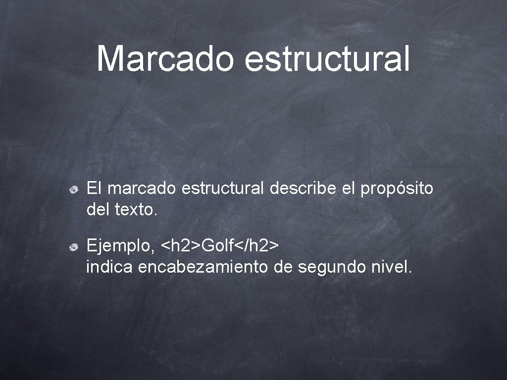 Marcado estructural El marcado estructural describe el propósito del texto. Ejemplo, <h 2>Golf</h 2>