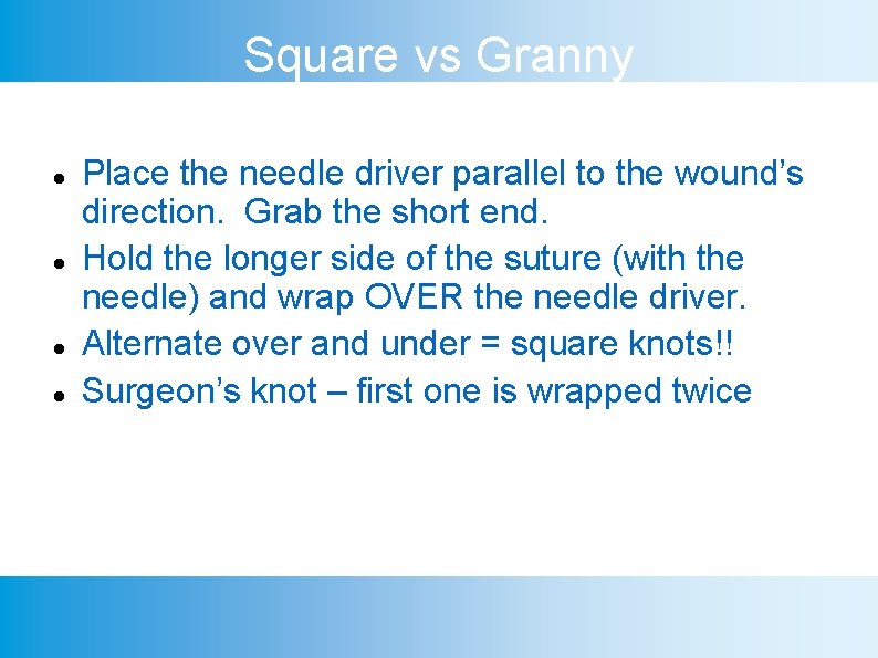 Square vs Granny Place the needle driver parallel to the wound’s direction. Grab the