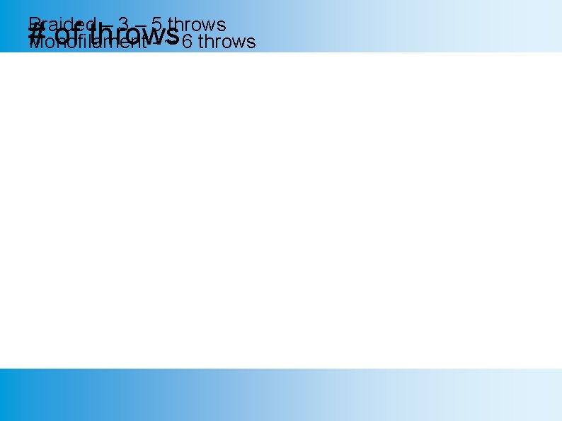 Braided – 3 – 5 throws # of throws Monofilament - ~ 6 throws