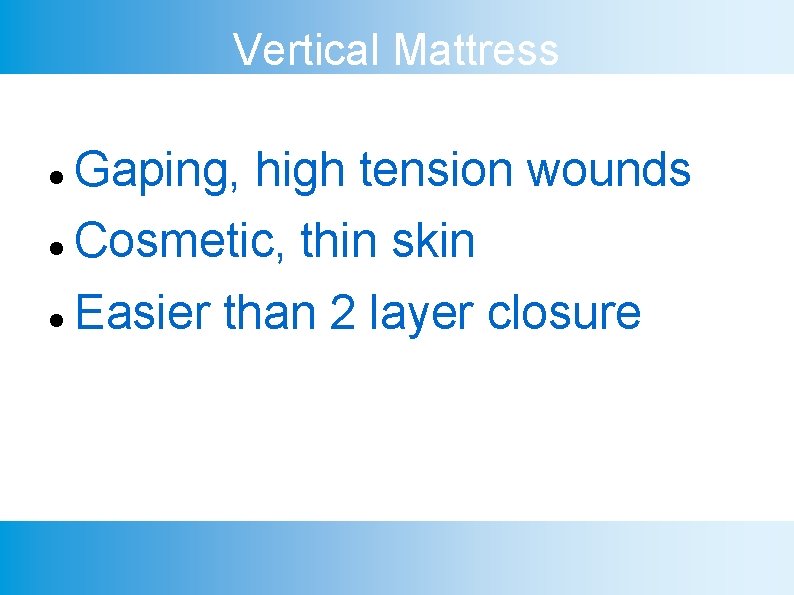 Vertical Mattress Gaping, high tension wounds Cosmetic, thin skin Easier than 2 layer closure