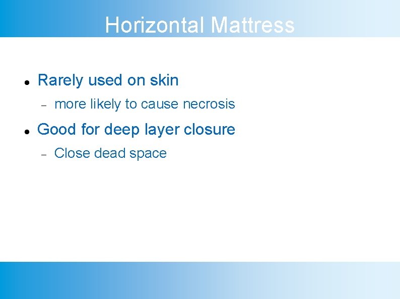 Horizontal Mattress Rarely used on skin more likely to cause necrosis Good for deep