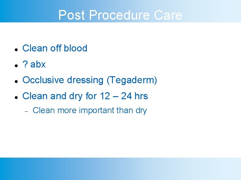 Post Procedure Care Clean off blood ? abx Occlusive dressing (Tegaderm) Clean and dry