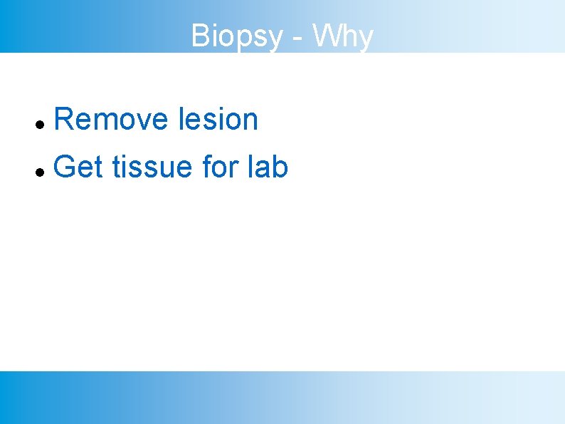 Biopsy - Why Remove lesion Get tissue for lab 