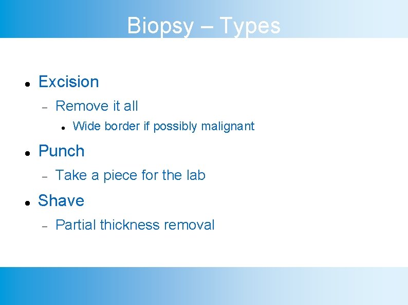 Biopsy – Types Excision Remove it all Punch Wide border if possibly malignant Take