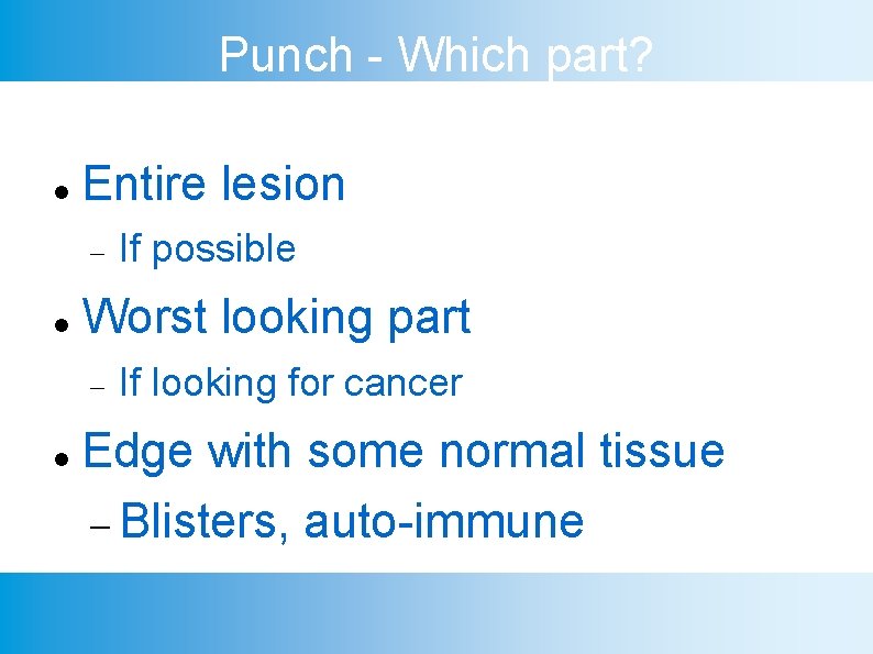 Punch - Which part? Entire lesion Worst looking part If possible If looking for
