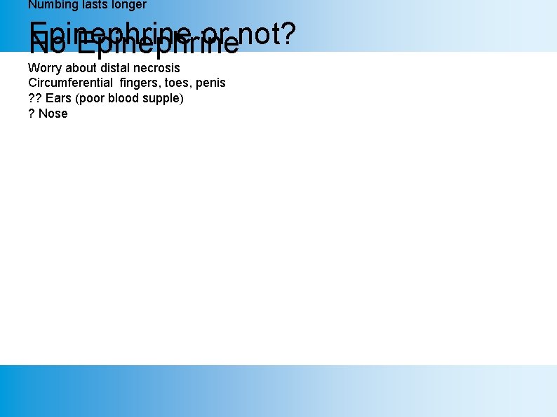 Numbing lasts longer Epinephrine or not? No Epinephrine Worry about distal necrosis Circumferential fingers,